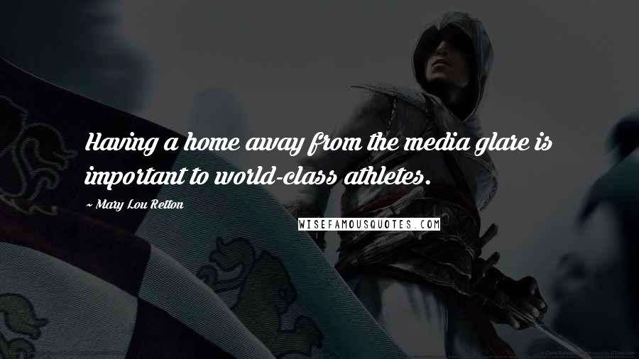 Mary Lou Retton Quotes: Having a home away from the media glare is important to world-class athletes.