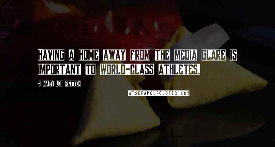 Mary Lou Retton Quotes: Having a home away from the media glare is important to world-class athletes.