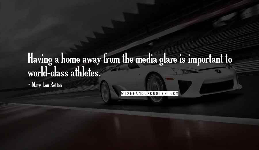 Mary Lou Retton Quotes: Having a home away from the media glare is important to world-class athletes.