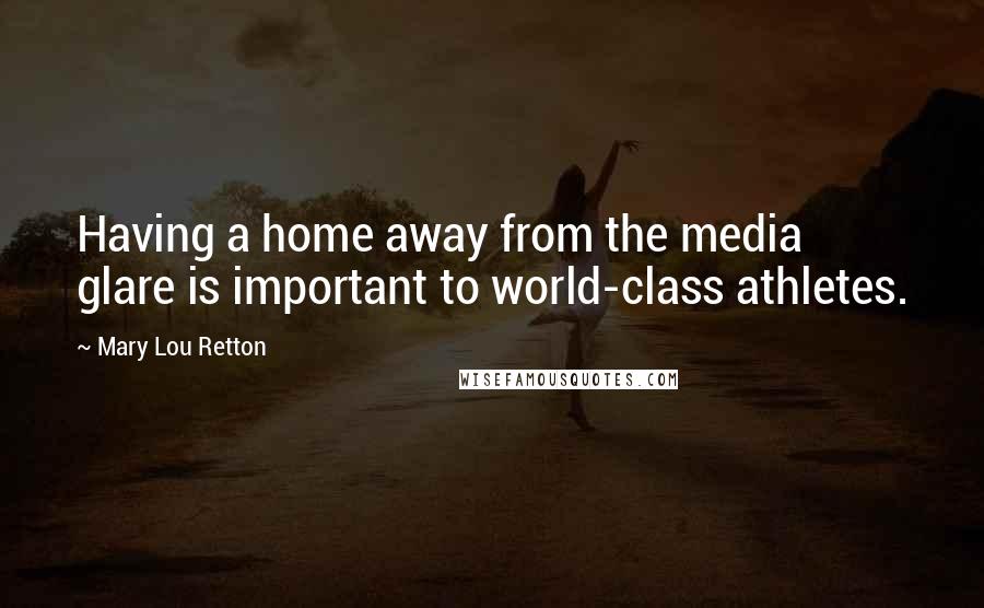 Mary Lou Retton Quotes: Having a home away from the media glare is important to world-class athletes.