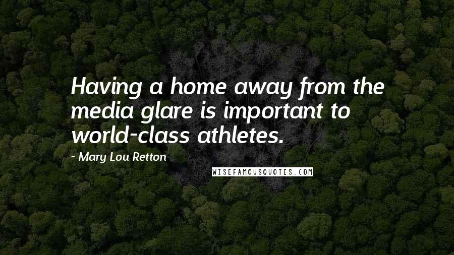 Mary Lou Retton Quotes: Having a home away from the media glare is important to world-class athletes.