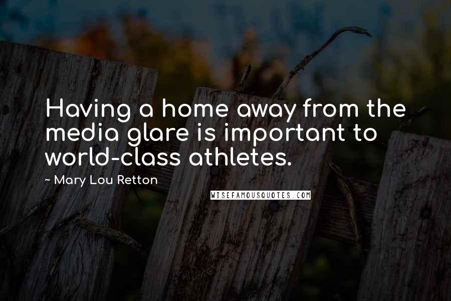 Mary Lou Retton Quotes: Having a home away from the media glare is important to world-class athletes.