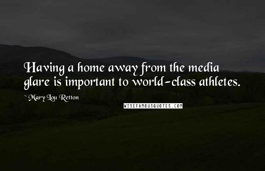 Mary Lou Retton Quotes: Having a home away from the media glare is important to world-class athletes.