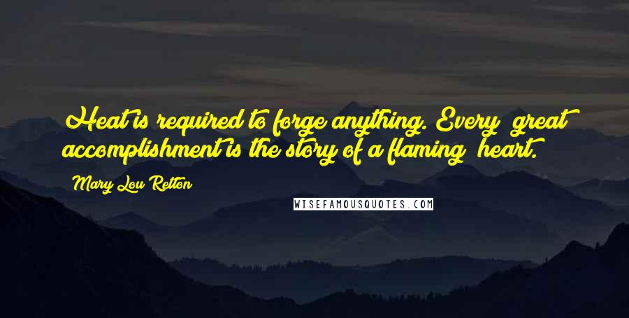 Mary Lou Retton Quotes: Heat is required to forge anything. Every great accomplishment is the story of a flaming heart.
