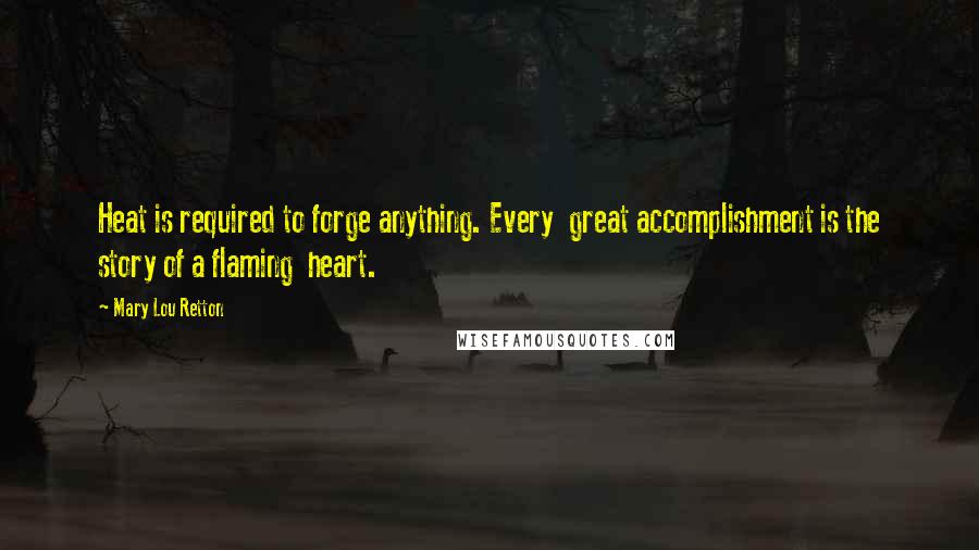 Mary Lou Retton Quotes: Heat is required to forge anything. Every great accomplishment is the story of a flaming heart.