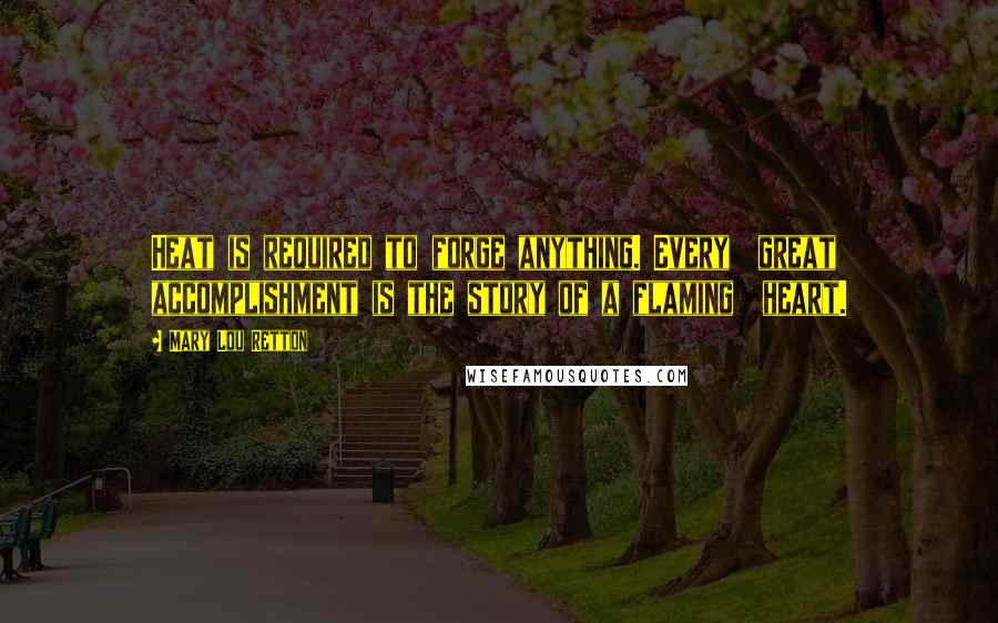 Mary Lou Retton Quotes: Heat is required to forge anything. Every great accomplishment is the story of a flaming heart.