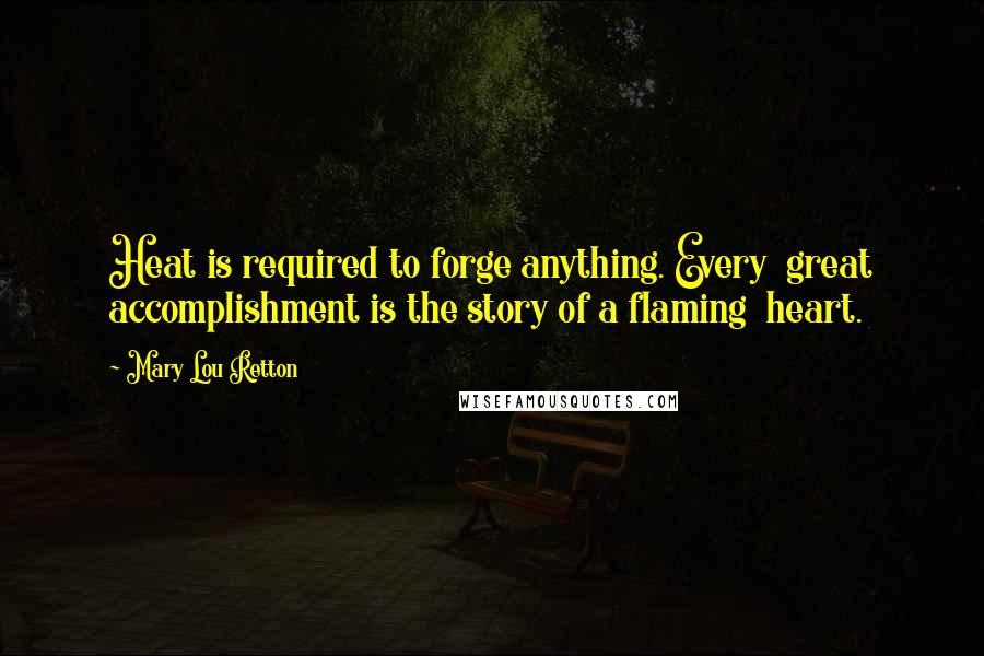 Mary Lou Retton Quotes: Heat is required to forge anything. Every great accomplishment is the story of a flaming heart.