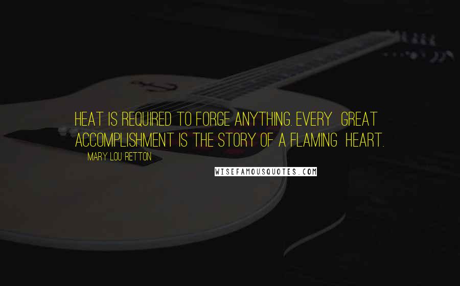 Mary Lou Retton Quotes: Heat is required to forge anything. Every great accomplishment is the story of a flaming heart.