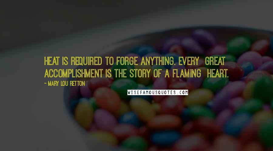 Mary Lou Retton Quotes: Heat is required to forge anything. Every great accomplishment is the story of a flaming heart.