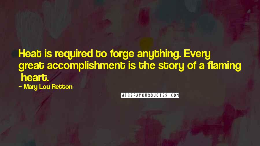 Mary Lou Retton Quotes: Heat is required to forge anything. Every great accomplishment is the story of a flaming heart.