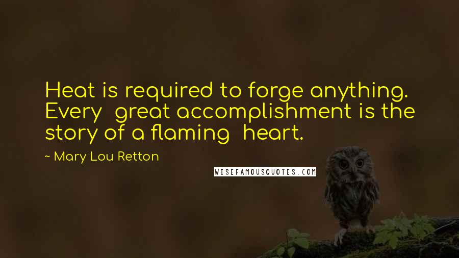 Mary Lou Retton Quotes: Heat is required to forge anything. Every great accomplishment is the story of a flaming heart.