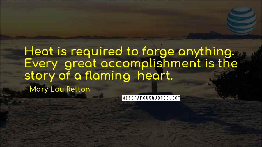 Mary Lou Retton Quotes: Heat is required to forge anything. Every great accomplishment is the story of a flaming heart.