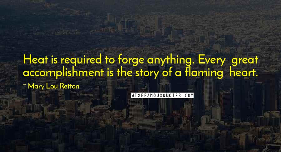 Mary Lou Retton Quotes: Heat is required to forge anything. Every great accomplishment is the story of a flaming heart.