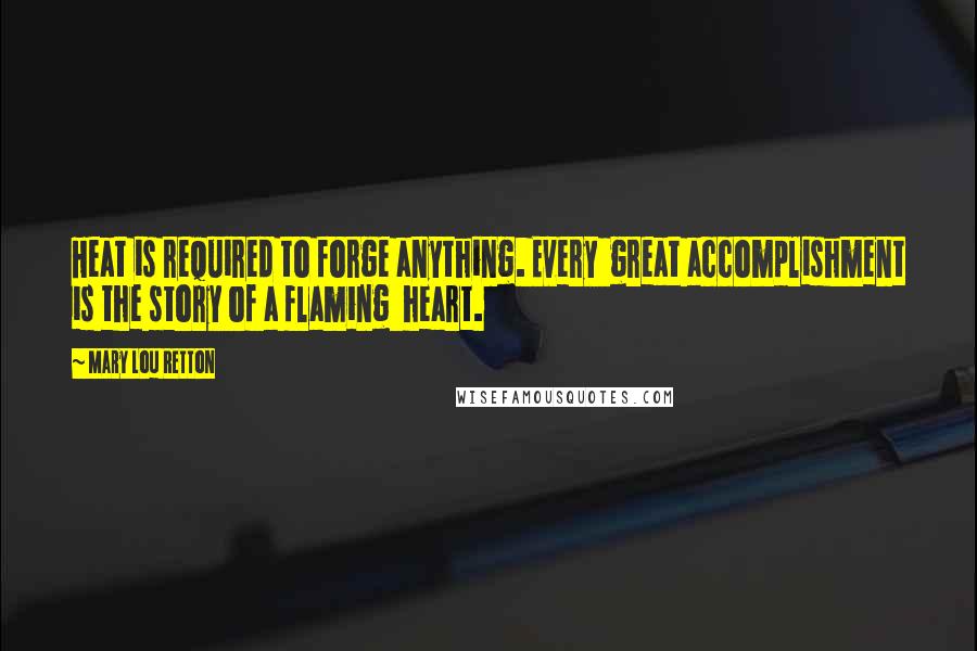Mary Lou Retton Quotes: Heat is required to forge anything. Every great accomplishment is the story of a flaming heart.