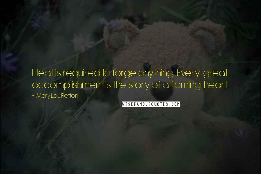 Mary Lou Retton Quotes: Heat is required to forge anything. Every great accomplishment is the story of a flaming heart.