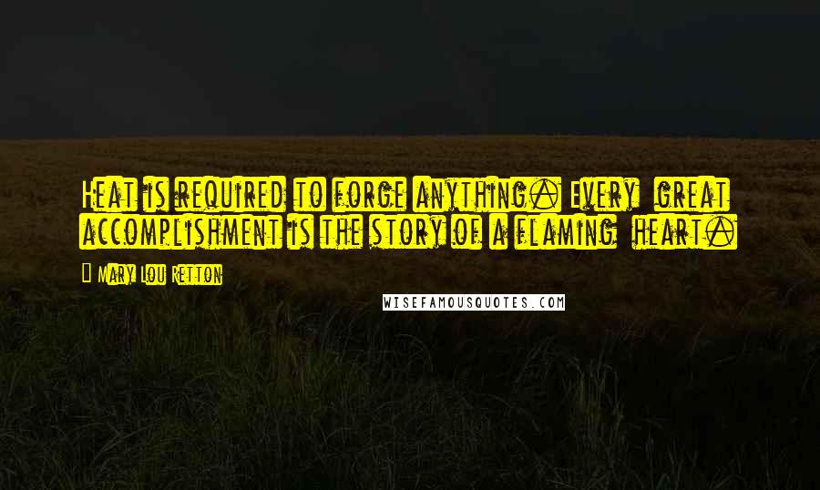 Mary Lou Retton Quotes: Heat is required to forge anything. Every great accomplishment is the story of a flaming heart.