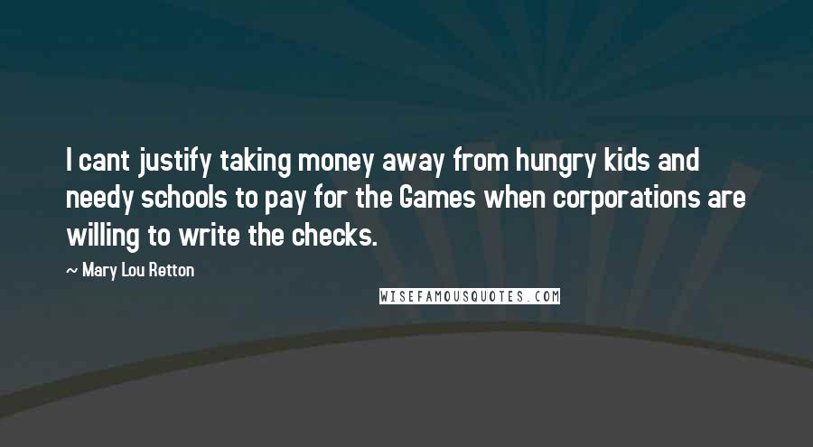 Mary Lou Retton Quotes: I cant justify taking money away from hungry kids and needy schools to pay for the Games when corporations are willing to write the checks.