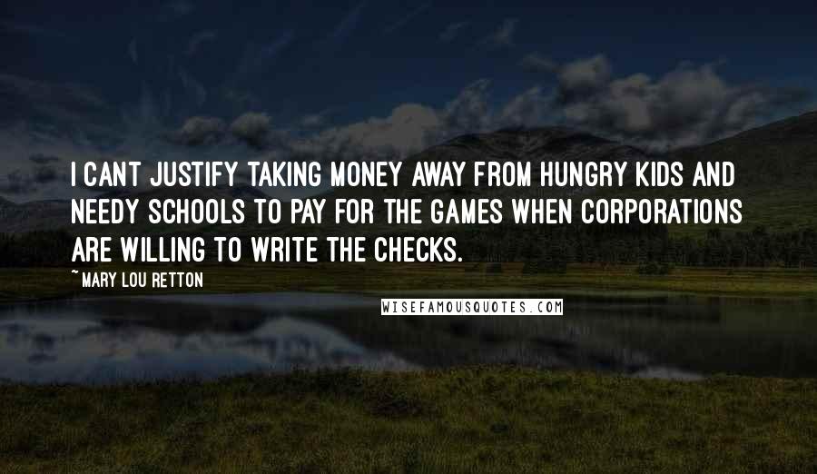 Mary Lou Retton Quotes: I cant justify taking money away from hungry kids and needy schools to pay for the Games when corporations are willing to write the checks.