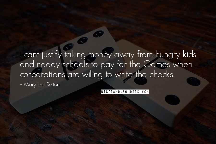 Mary Lou Retton Quotes: I cant justify taking money away from hungry kids and needy schools to pay for the Games when corporations are willing to write the checks.