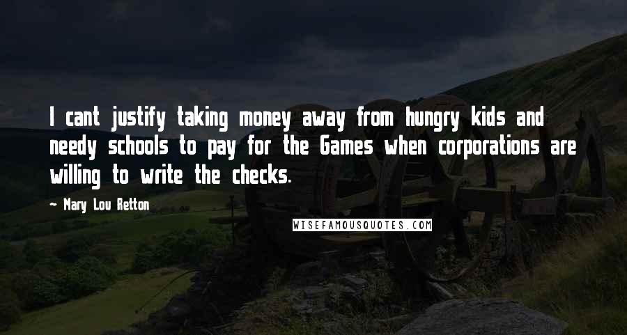 Mary Lou Retton Quotes: I cant justify taking money away from hungry kids and needy schools to pay for the Games when corporations are willing to write the checks.