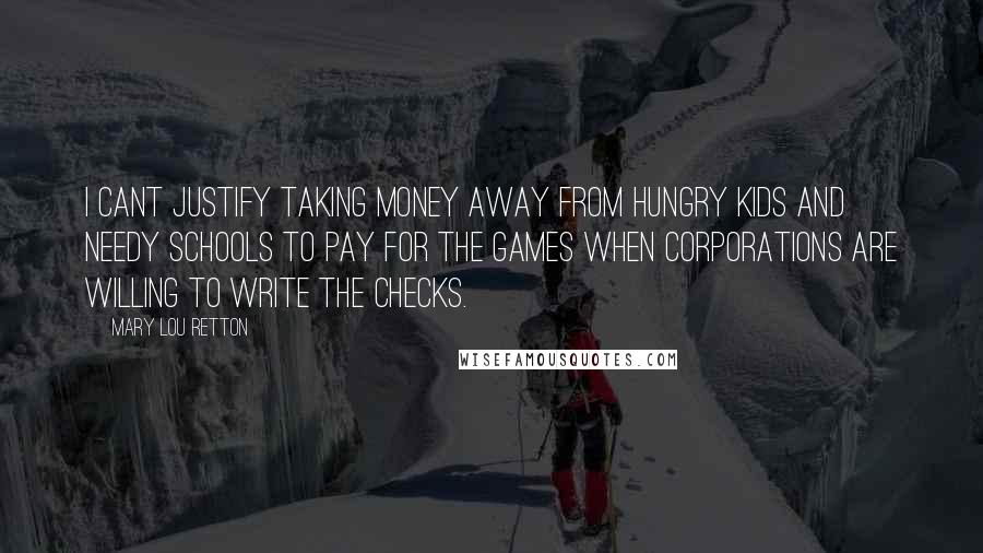 Mary Lou Retton Quotes: I cant justify taking money away from hungry kids and needy schools to pay for the Games when corporations are willing to write the checks.
