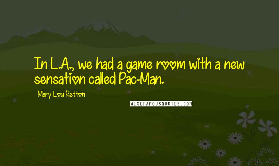 Mary Lou Retton Quotes: In L.A., we had a game room with a new sensation called Pac-Man.