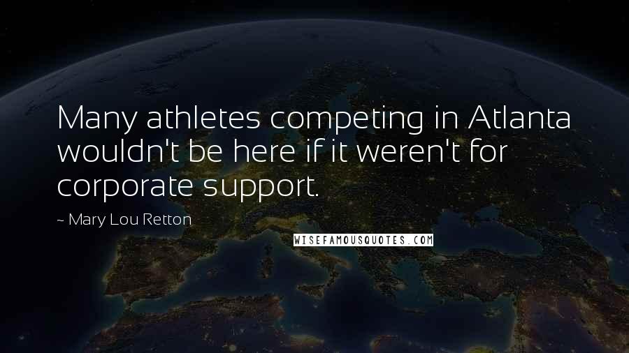 Mary Lou Retton Quotes: Many athletes competing in Atlanta wouldn't be here if it weren't for corporate support.