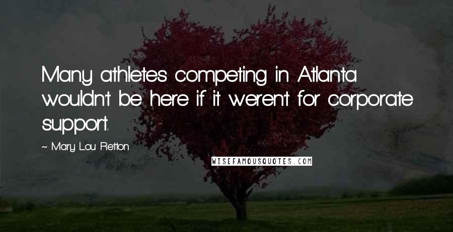 Mary Lou Retton Quotes: Many athletes competing in Atlanta wouldn't be here if it weren't for corporate support.