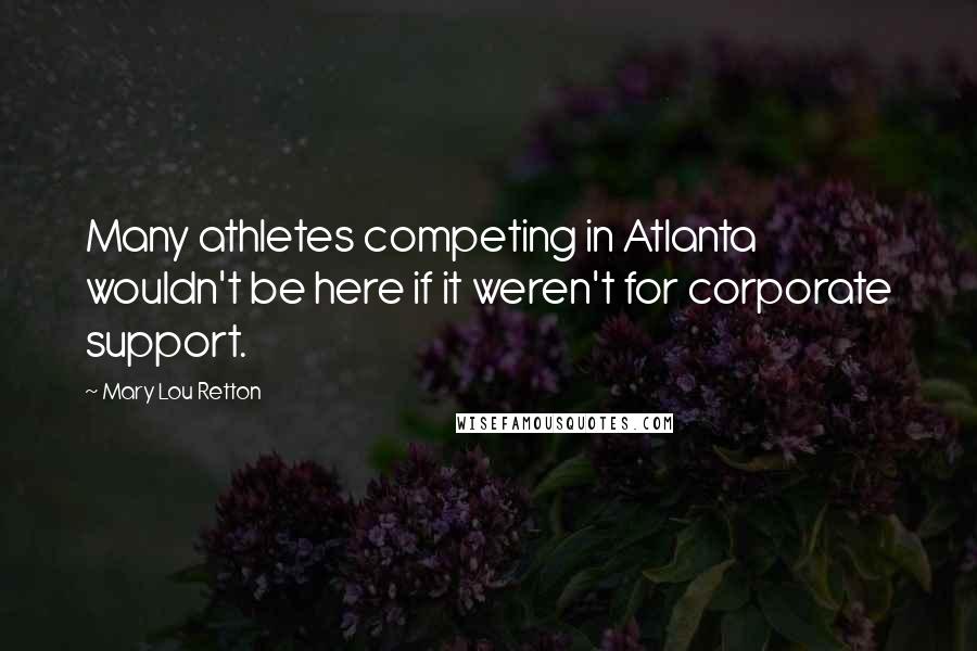 Mary Lou Retton Quotes: Many athletes competing in Atlanta wouldn't be here if it weren't for corporate support.