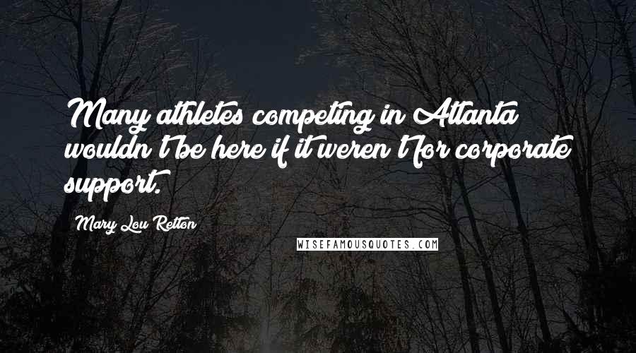 Mary Lou Retton Quotes: Many athletes competing in Atlanta wouldn't be here if it weren't for corporate support.