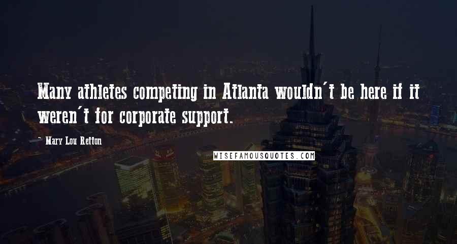 Mary Lou Retton Quotes: Many athletes competing in Atlanta wouldn't be here if it weren't for corporate support.