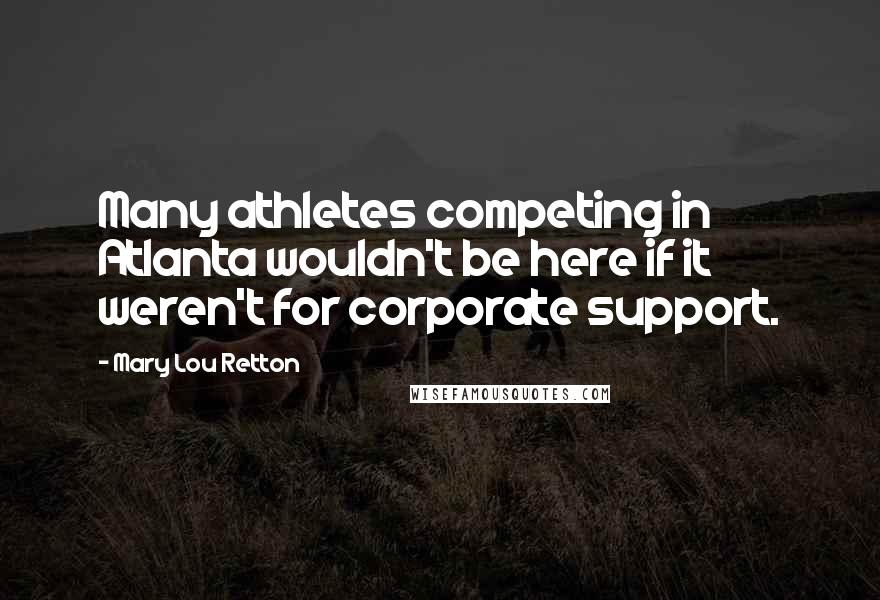 Mary Lou Retton Quotes: Many athletes competing in Atlanta wouldn't be here if it weren't for corporate support.