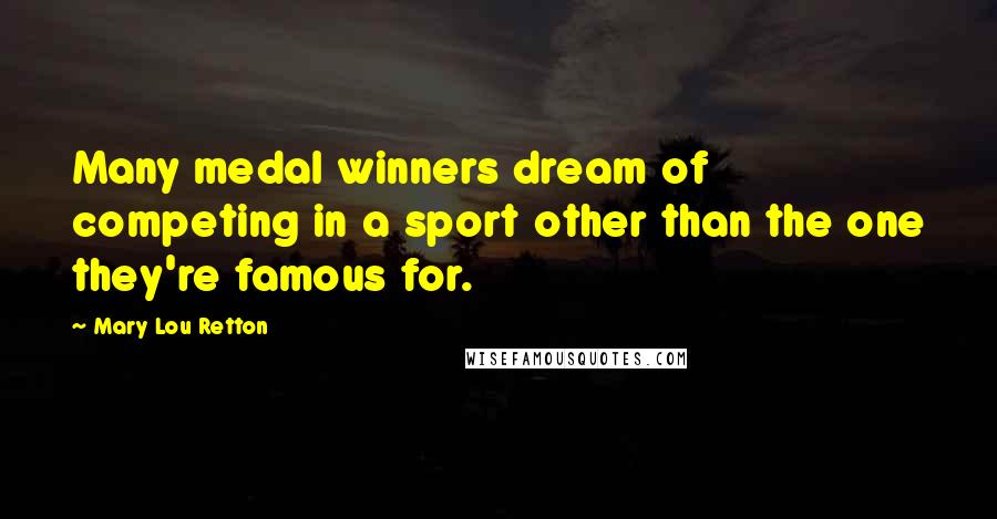 Mary Lou Retton Quotes: Many medal winners dream of competing in a sport other than the one they're famous for.