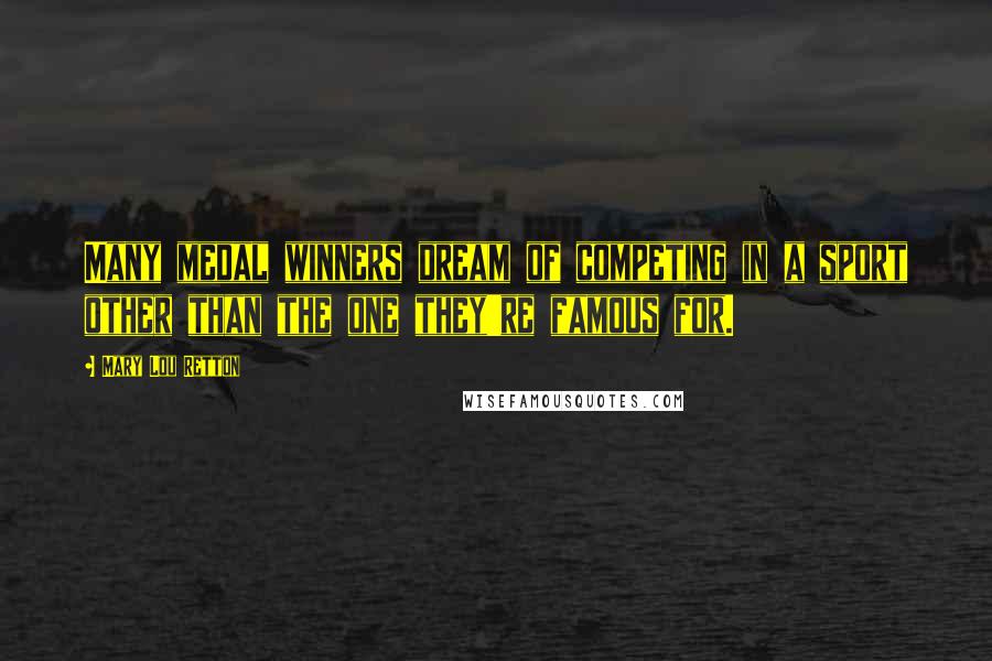 Mary Lou Retton Quotes: Many medal winners dream of competing in a sport other than the one they're famous for.