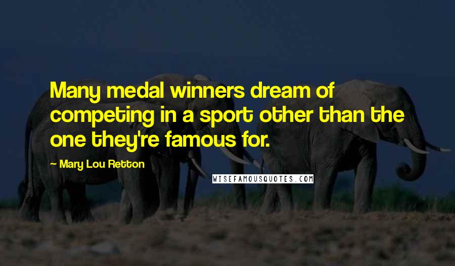 Mary Lou Retton Quotes: Many medal winners dream of competing in a sport other than the one they're famous for.