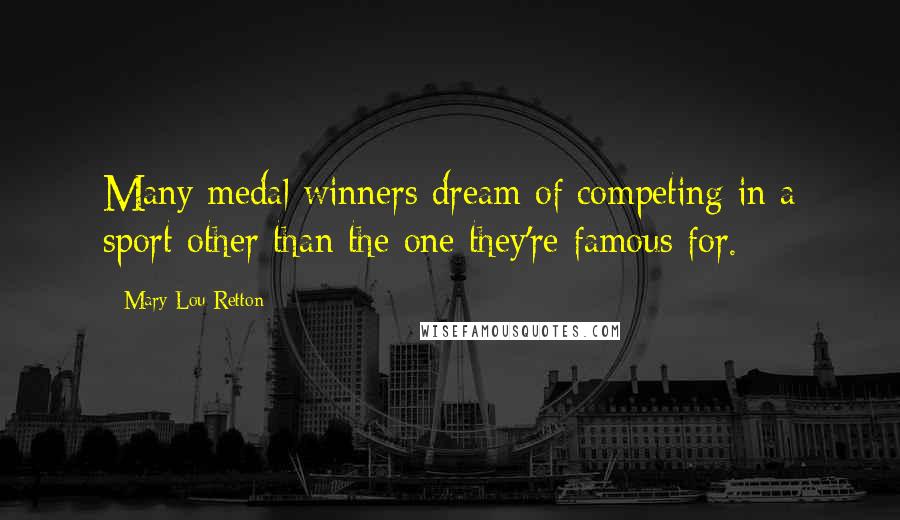 Mary Lou Retton Quotes: Many medal winners dream of competing in a sport other than the one they're famous for.