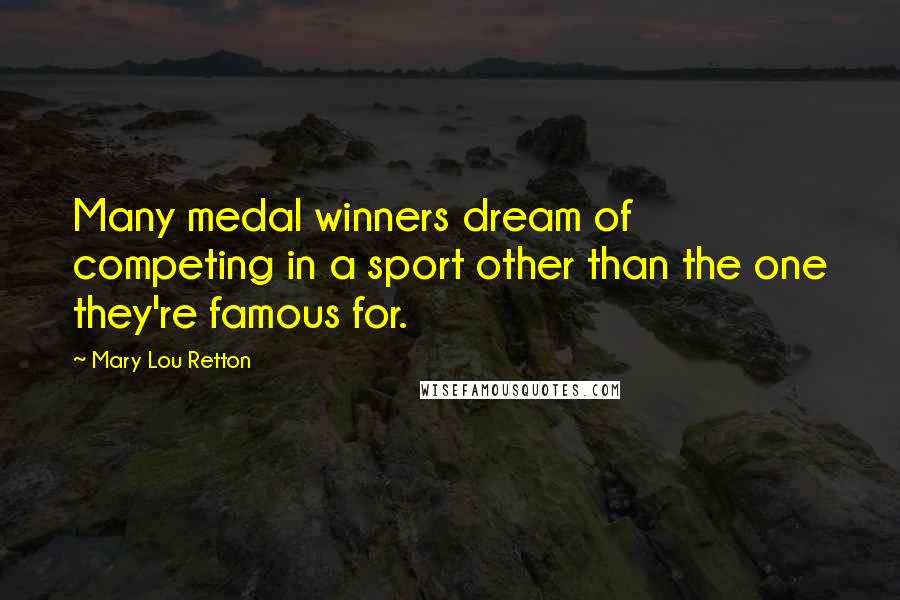 Mary Lou Retton Quotes: Many medal winners dream of competing in a sport other than the one they're famous for.