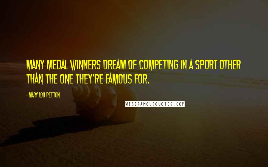 Mary Lou Retton Quotes: Many medal winners dream of competing in a sport other than the one they're famous for.