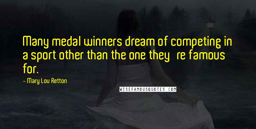 Mary Lou Retton Quotes: Many medal winners dream of competing in a sport other than the one they're famous for.