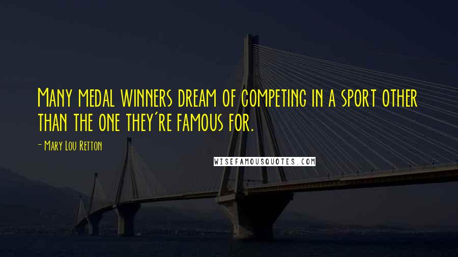 Mary Lou Retton Quotes: Many medal winners dream of competing in a sport other than the one they're famous for.