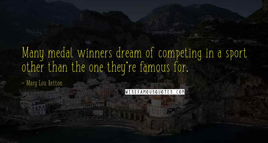 Mary Lou Retton Quotes: Many medal winners dream of competing in a sport other than the one they're famous for.