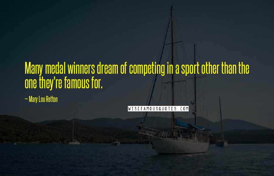 Mary Lou Retton Quotes: Many medal winners dream of competing in a sport other than the one they're famous for.