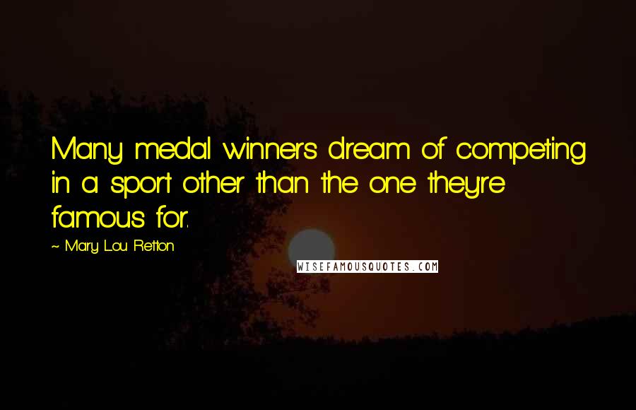 Mary Lou Retton Quotes: Many medal winners dream of competing in a sport other than the one they're famous for.