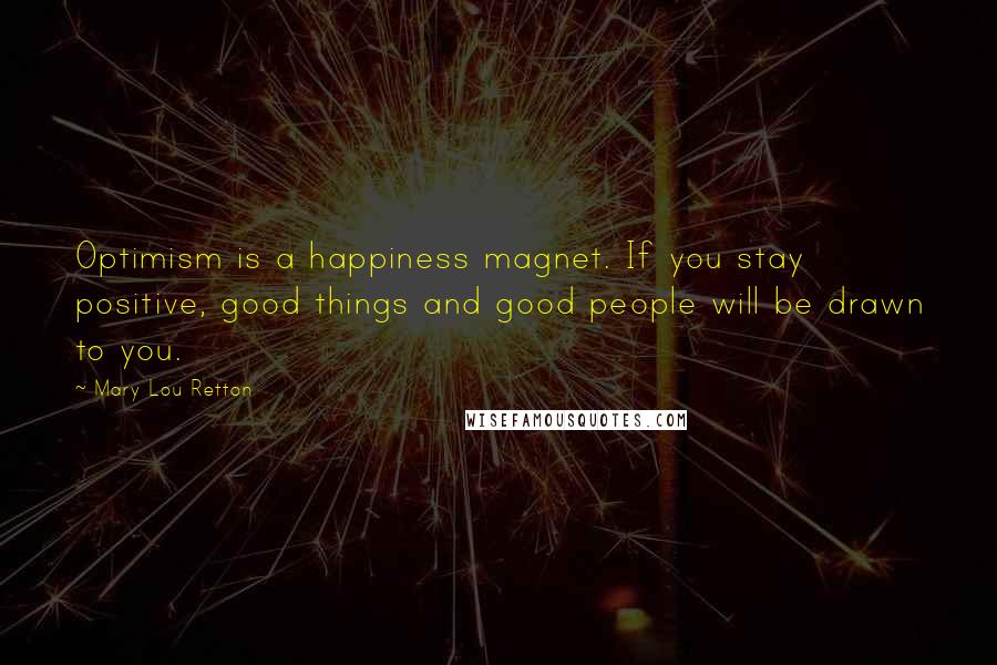 Mary Lou Retton Quotes: Optimism is a happiness magnet. If you stay positive, good things and good people will be drawn to you.