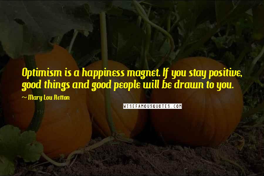 Mary Lou Retton Quotes: Optimism is a happiness magnet. If you stay positive, good things and good people will be drawn to you.