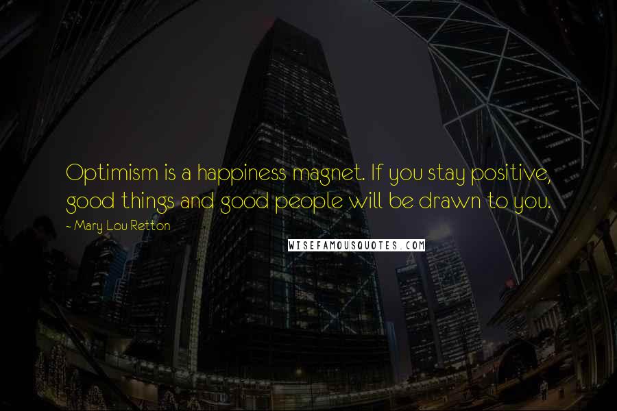 Mary Lou Retton Quotes: Optimism is a happiness magnet. If you stay positive, good things and good people will be drawn to you.