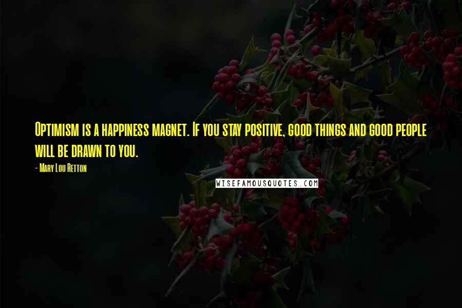 Mary Lou Retton Quotes: Optimism is a happiness magnet. If you stay positive, good things and good people will be drawn to you.