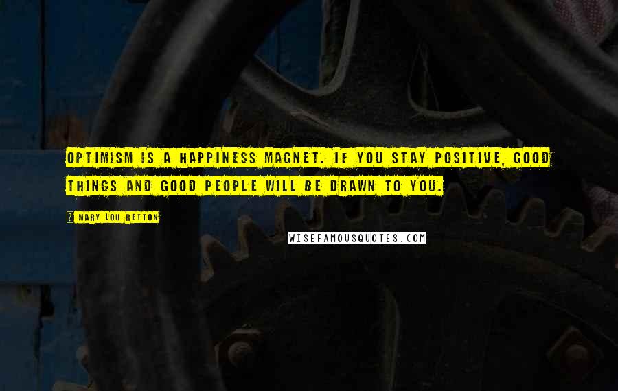 Mary Lou Retton Quotes: Optimism is a happiness magnet. If you stay positive, good things and good people will be drawn to you.