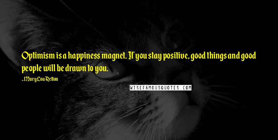 Mary Lou Retton Quotes: Optimism is a happiness magnet. If you stay positive, good things and good people will be drawn to you.