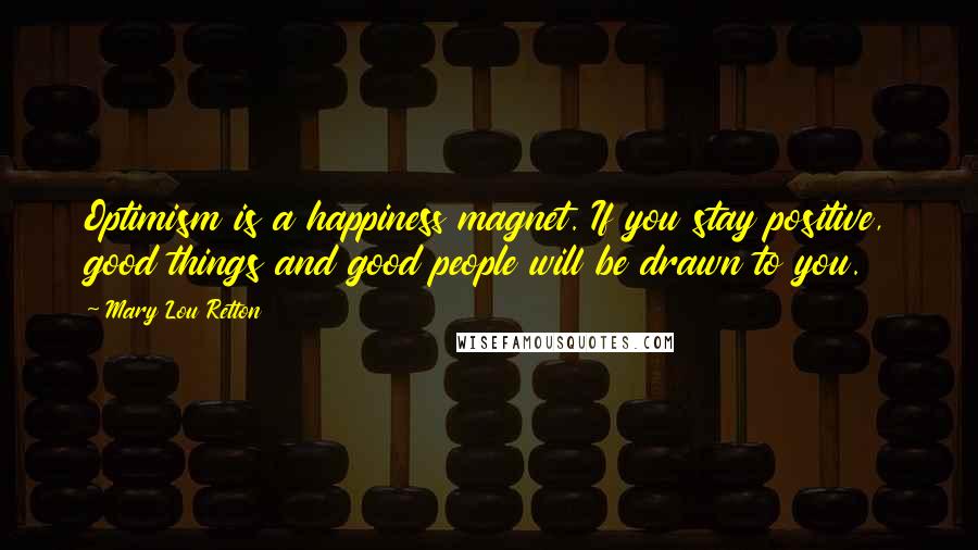 Mary Lou Retton Quotes: Optimism is a happiness magnet. If you stay positive, good things and good people will be drawn to you.